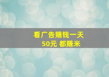 看广告赚钱一天50元 都赚米